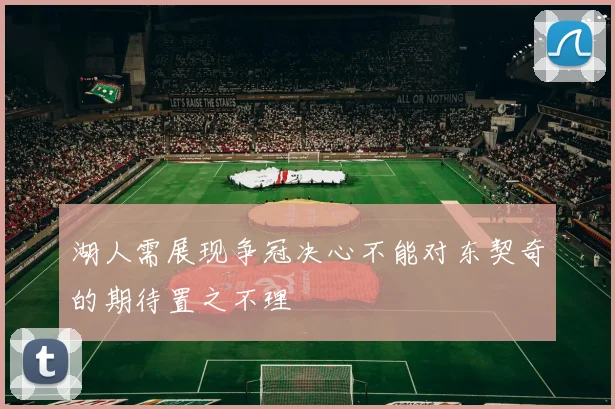 湖人需展现争冠决心不能对东契奇的期待置之不理