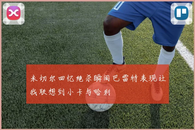 米切尔回忆绝杀瞬间巴雷特表现让我联想到小卡与哈利
