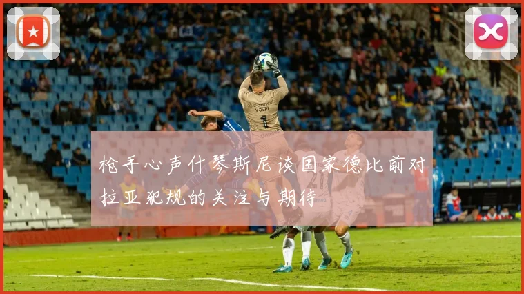 枪手心声什琴斯尼谈国家德比前对拉亚犯规的关注与期待