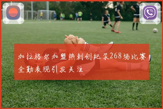 加拉格尔加盟热刺创纪录268场比赛全勤表现引发关注