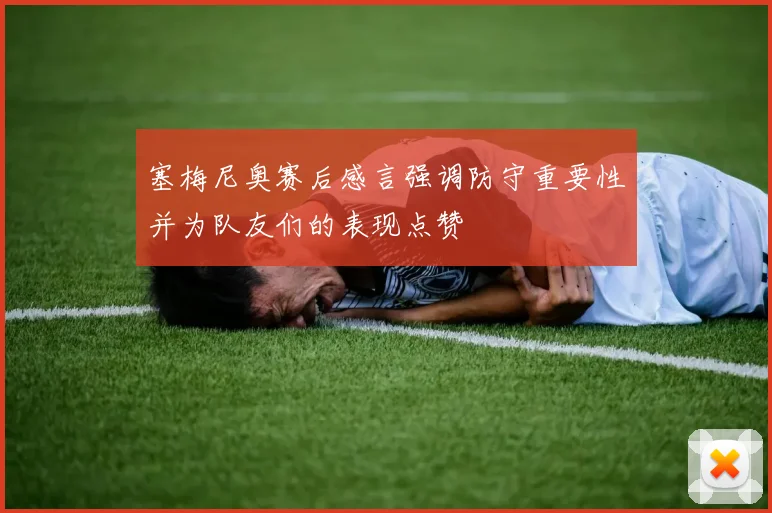 塞梅尼奥赛后感言强调防守重要性并为队友们的表现点赞