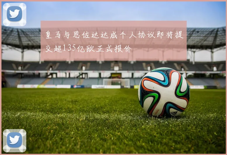 皇马与恩佐达达成个人协议即将提交超135亿欧正式报价
