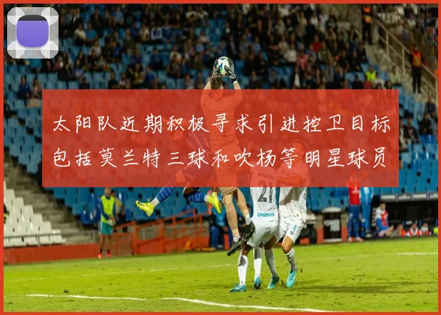 太阳队近期积极寻求引进控卫目标包括莫兰特三球和吹杨等明星球员