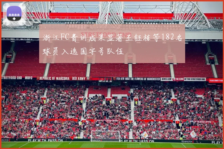 浙江FC青训成果显著王钰栋等182名球员入选国字号队伍