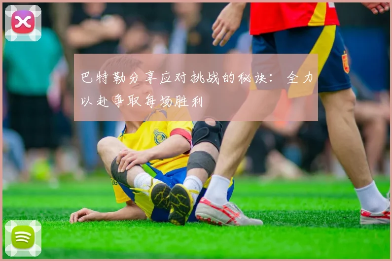 巴特勒分享应对挑战的秘诀：全力以赴争取每场胜利