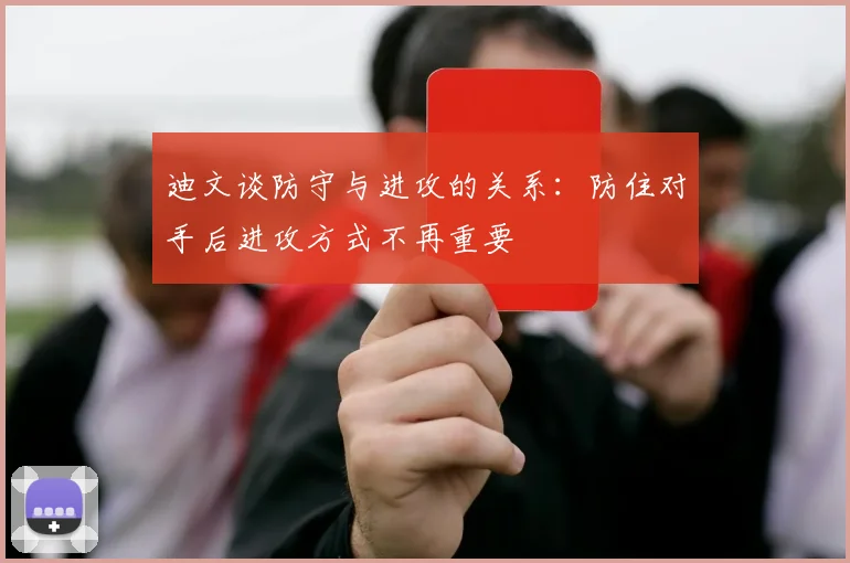 迪文谈防守与进攻的关系：防住对手后进攻方式不再重要