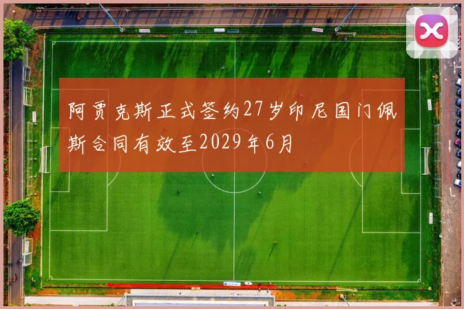阿贾克斯正式签约27岁印尼国门佩斯合同有效至2029年6月